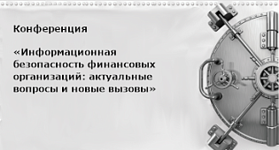 «Информационная безопасность финансовых организаций: актуальные вопросы и новые вызовы»