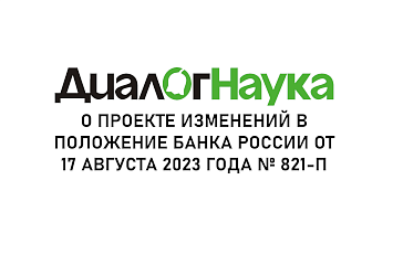 «ДиалогНаука» рассказывает о проекте изменений в Положение Банка России от 17 августа 2023 года №821-П